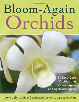 Bloom-Again Orchids: 50 Easy-Care Orchids that Flower Again and Again and Again