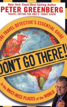 Don't Go There!: The Travel Detective's Essential Guide to the Must-Miss Places of the World