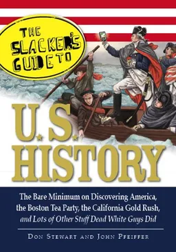 The Slackers Guide to U.S. History: The Bare Minimum on Discovering America, the Boston Tea Party, the California Gold Rush, and Lots of Other Stuff Dead White Guys Did
