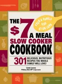 The $7 a Meal Slow Cooker Cookbook: 301 Delicious, Nutritious Recipes the Whole Family Will Love!