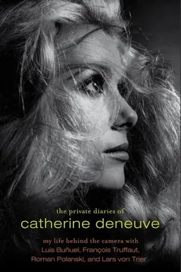 The Private Diaries of Catherine Deneuve: My Life Behind the Camera with Luis Bunuel, Francois Truffaut, Roman Polanski, and Lars von Trier