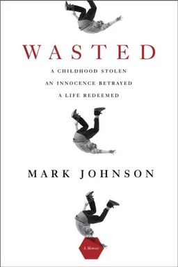 Wasted: A Childhood Stolen, An Innocence Betrayed, A Life Redeemed