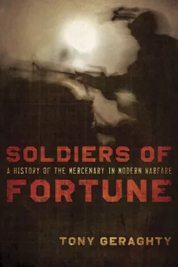 Soldiers of Fortune: A History of the Mercenary in Modern Warfare