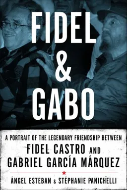 Fidel and Gabo: A Portrait of the Legendary Friendship Between Fidel Castro and Gabriel Garcia Marquez