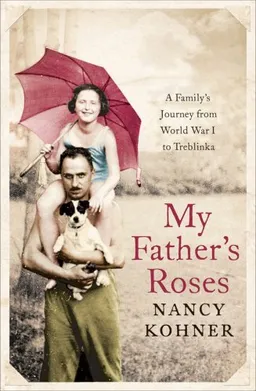 My Father's Roses: A Family's Journey from World War I to Treblinka