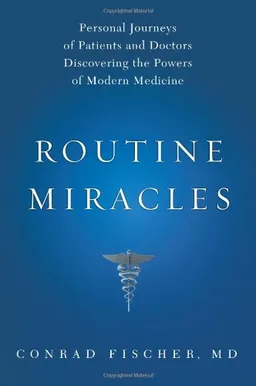 Routine Miracles: Personal Journeys of Patients and Doctors Discovering the Powers of Modern Medicine