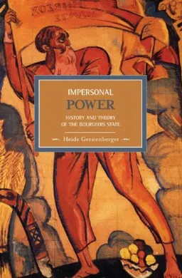 Impersonal Power: History and Theory of the Bourgeois State (Historical Materialism Book Series)