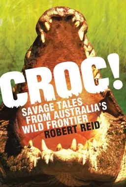 עטיפת הספר Croc!: Savage Tales from Australia's Wild Frontier מאת Robert Reid