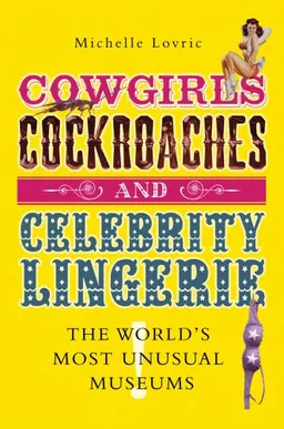 עטיפת הספר Cowgirls, Cockroaches and Celebrity Lingerie: The World's Most Unusual Museums מאת Michelle Lovric