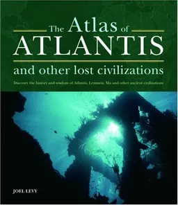 The Atlas of Atlantis and Other Lost Civilizations: Discover the History and Wisdom of Atlantis, Lemuria, Mu and Other Ancient Civilizations