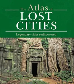 The Atlas of Lost Cities: Legendary Cities Rediscovered