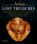 The Atlas of Lost Treasures: Rediscover Ancient Wonders from Around the World