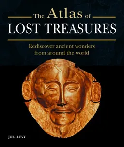 The Atlas of Lost Treasures: Rediscover Ancient Wonders from Around the World