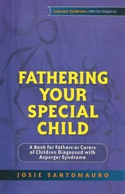 עטיפת הספר Fathering Your Special Child: A Book for Fathers or Carers of Children Diagnosed With Asperger Syndrome (Asperger Syndrome: Afterh the Diagnosis) מאת Josie Santomauro
