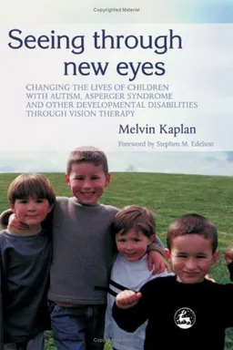 Seeing Through New Eyes: Changing the Lives of Children with Autism, Asperger Syndrome and other Developmental Disabilities through Vision Therapy