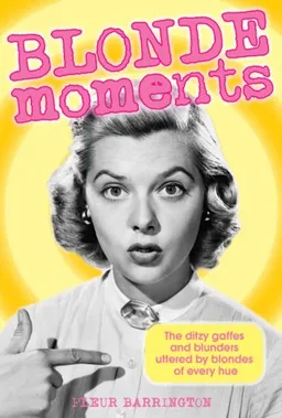 Blonde Moments: The Ditzy Gaffes and Blunders Uttered by Blondes of Every Hue
