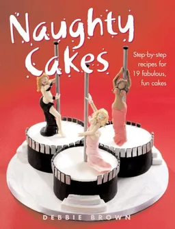עטיפת הספר Naughty Cakes: Step-by-Step Recipes for 19 Fabulous, Fun Cakes מאת Debbie Brown
