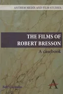 The Films of Robert Bresson: A Casebook (Anthem Art and Culture)