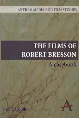 The Films of Robert Bresson: A Casebook (Anthem Art and Culture)
