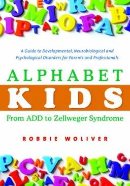 Alphabet Kids - From ADD to Zellweger Syndrome: A Guide to Developmental, Neurobiological and Psychological Disorders for Parents and Professionals