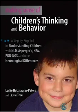 Making Sense of Children's Thinking and Behavior: A Step by Step Tool for Understanding Children Diagnosed With NLD, Asperger's, HFA, PDD-NOS, and Other Neurological Differences