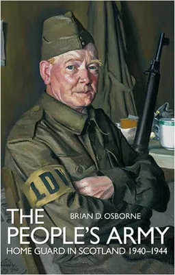 THE PEOPLE'S ARMY: The Home Guard in Scotland 1940 -1944