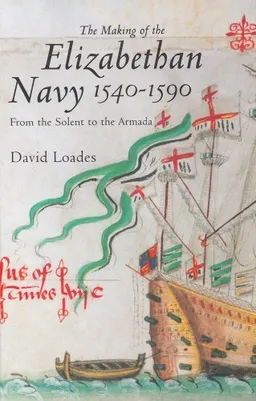 The Making of the Elizabethan Navy 1540-1590: From the Solent to the Armada