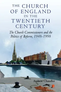 עטיפת הספר The Church of England in the Twentieth Century: The Church Commissioners and the Politics of Reform, 1948-1998 מאת Andrew Chandler
