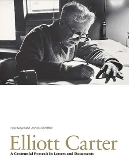 עטיפת הספר Elliott Carter: A Centennial Portrait in Letters and Documents מאת Felix Meyer