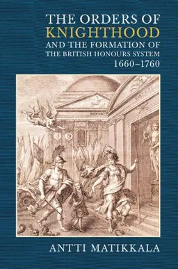 עטיפת הספר The Orders of Knighthood and the Formation of the British Honours System, 1660-1760 מאת Antti Matikkala