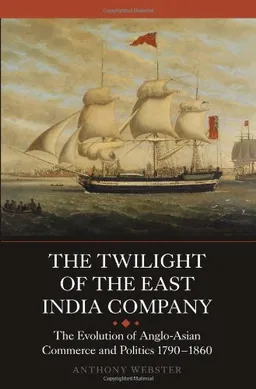 עטיפת הספר The Twilight of the East India Company: The Evolution of Anglo-Asian Commerce and Politics, 1790-1860 (Worlds of the East India Company) מאת Anthony Webster