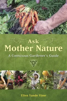 עטיפת הספר Ask Mother Nature: A Conscious Gardener's Guide מאת Ellen Vande Visse