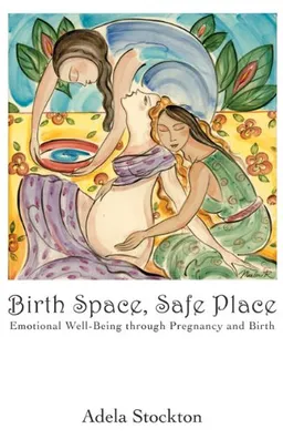 עטיפת הספר Birth Space, Safe Place: Emotional Well-Being Through Pregnancy and Birth מאת Adela Stockton