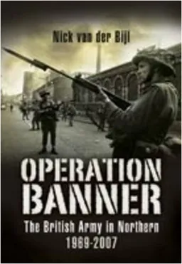 OPERATION BANNER: The British Army in Northern Ireland 1969 - 2007 (Pen & Sword Military Books)