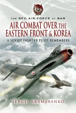 RED AIR FORCE AT WAR: AIR COMBAT OVER THE EASTERN FRONT AND KOREA, THE: A Soviet Fighter Pilot Remembers (The Red Air Force at War)