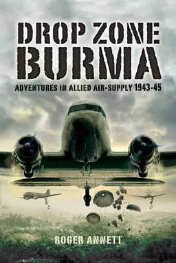 DROP ZONE BURMA: Adventures in Allied Air-Supply 1943-45