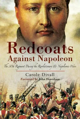 REDCOATS AGAINST NAPOLEON: The 30th Regiment During the Revolutionary and Napoleonic Wars