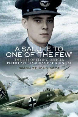 A SALUTE TO ONE OF 'THE FEW': The Life of  Flying Officer Peter Cape Beauchamp St John RAF