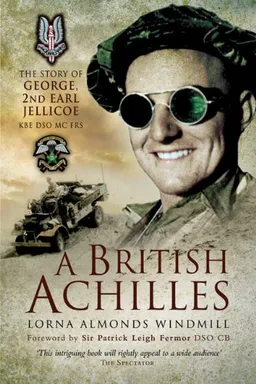 A BRITISH ACHILLES: The Story of George, 2nd Earl Jellicoe KBE DSO MC FRS 20th Century Soldier, Politician, Statesman