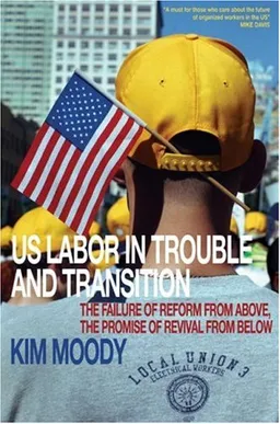 U. S. Labor in Trouble and Transition: The Failure of Reform from Above, the Promise of Revival from Below
