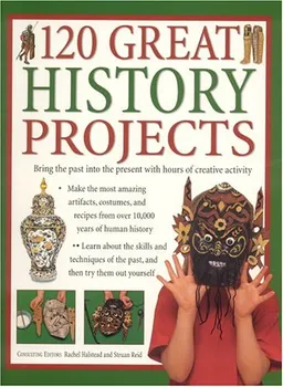 120 Great History Projects: Bring the Past into the Present with Hours of Fun Creative Activity