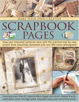 Make Your Own Creative Scrapbook Pages: Keep your treasured memories alive with this practical step-by-step project book, beautifully illustrated with over 600 color photographs