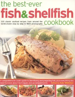 The Best-Ever Fish & Shellfish Cookbook: A Comprehensive Cook's Guide To Identifying, Preparing And Serving Seafish, Freshwater Fish, Shellfish, Crustaceans And Molluscs