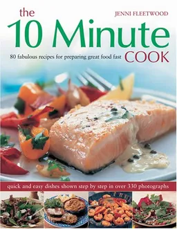 The 10-Minute Cook: 80 Fabulous Recipes for Preparing Great Food Fast. Quick and Easy Dishes Shown in 300 Step-by-Step Photographs