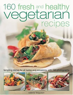 160 Fresh and Healthy Vegetarian Recipes: Tempting Dishes for All Tastes and Occasions, with 175 Photographs