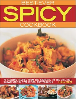 Best Ever Spicy Cookbook: 70 Sizzling Recipes from the Aromatic to the Chili-Hot, Shown in 300 Step-by-Step Photographs