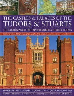 Castles & Palaces of the Tudors & Stuarts: The Golden Age of Britain's Historic & Stately Houses