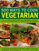500 Ways to Cook Vegetarian: The Ultimate Fully-Illustrated Vegetarian Cookbook, with Easy-to Follow Ideas for Every Taste and Occasion, Shown in 550 Colour Photographs