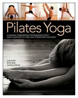 Pilates Yoga: A dynamic combination for maximum effect. Simple exercises to tone and strengthen your body
