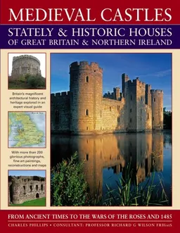 Medieval Castles, Stately & Historic Houses of Great Britain & Northern Ireland: From ancient times to the Wars of the Roses and 1485